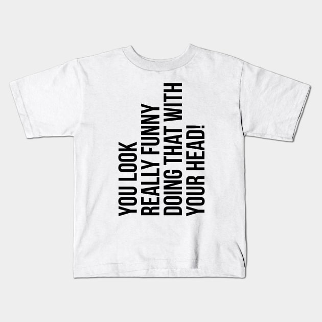 You look really funny doing that with your head silly funny t-shirt Kids T-Shirt by RedYolk